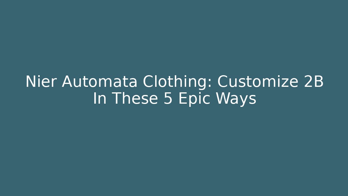 Nier Automata Clothing: Customize 2B In These 5 Epic Ways