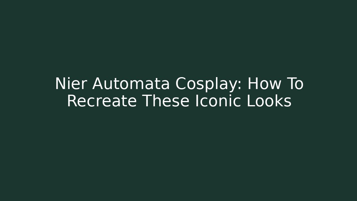 Nier Automata Cosplay: How To Recreate These Iconic Looks