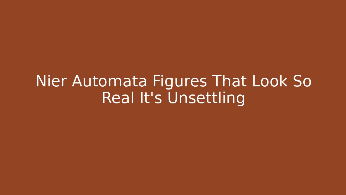 Nier Automata Figures That Look So Real It’s Unsettling