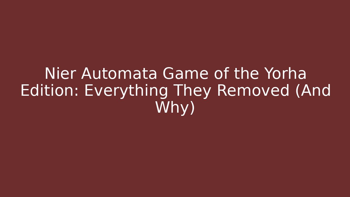 Nier Automata Game of the Yorha Edition: Everything They Removed (And Why)