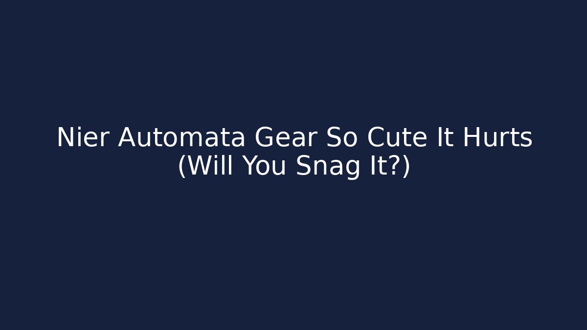 Nier Automata Gear So Cute It Hurts (Will You Snag It?)