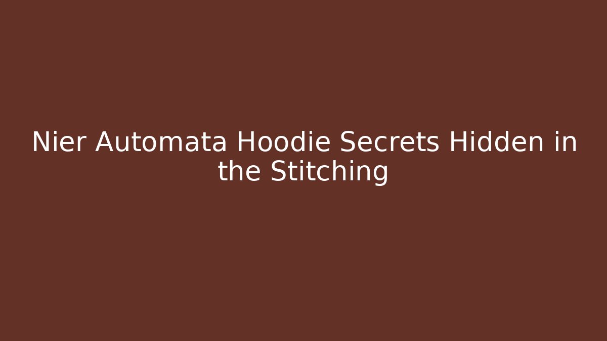Nier Automata Hoodie Secrets Hidden in the Stitching