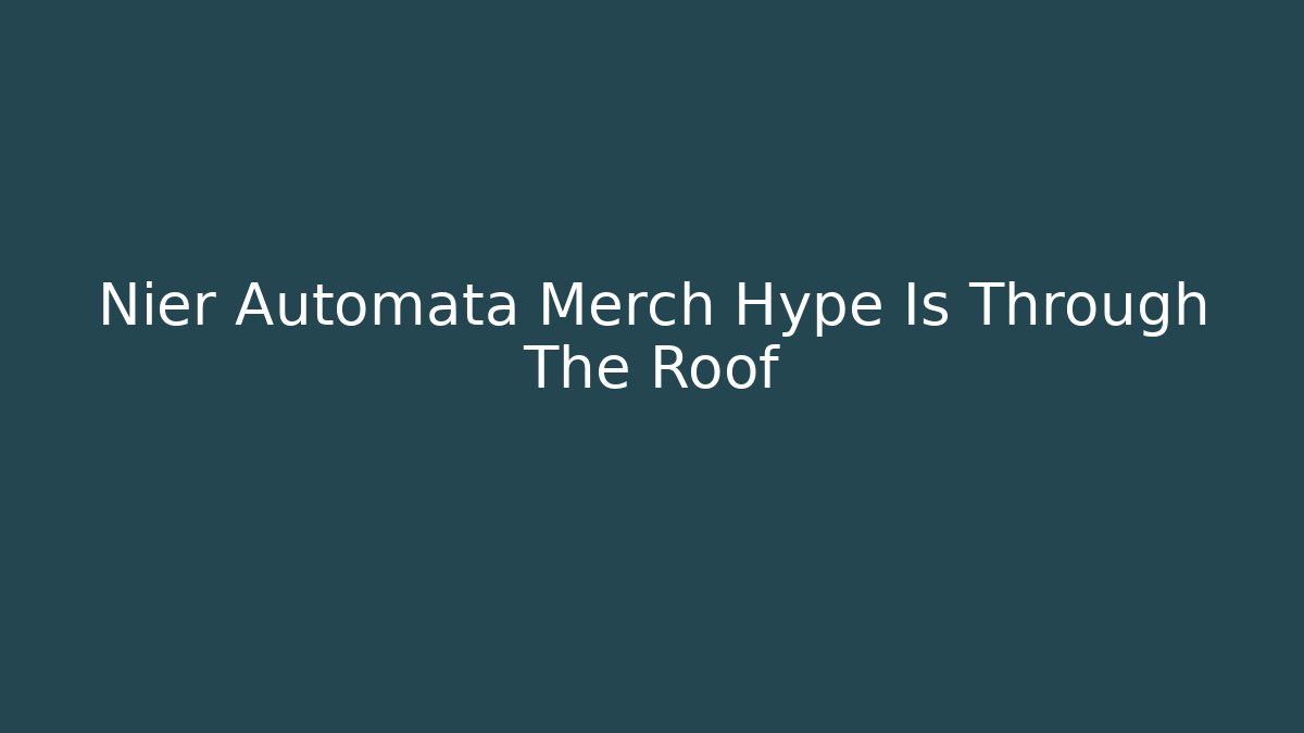 Nier Automata Merch Hype Is Through The Roof - Create More Assets