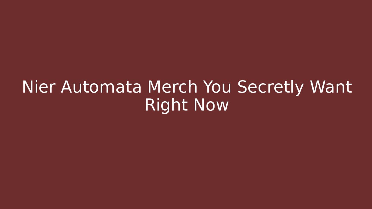 Nier Automata Merch You Secretly Want Right Now