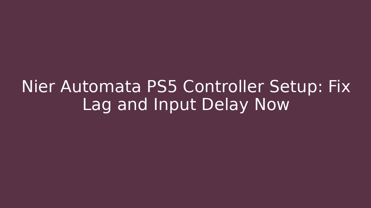 Nier Automata PS5 Controller Setup: Fix Lag and Input Delay Now - Create More Assets