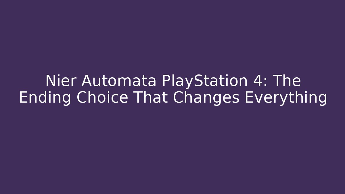 Nier Automata PlayStation 4: The Ending Choice That Changes Everything