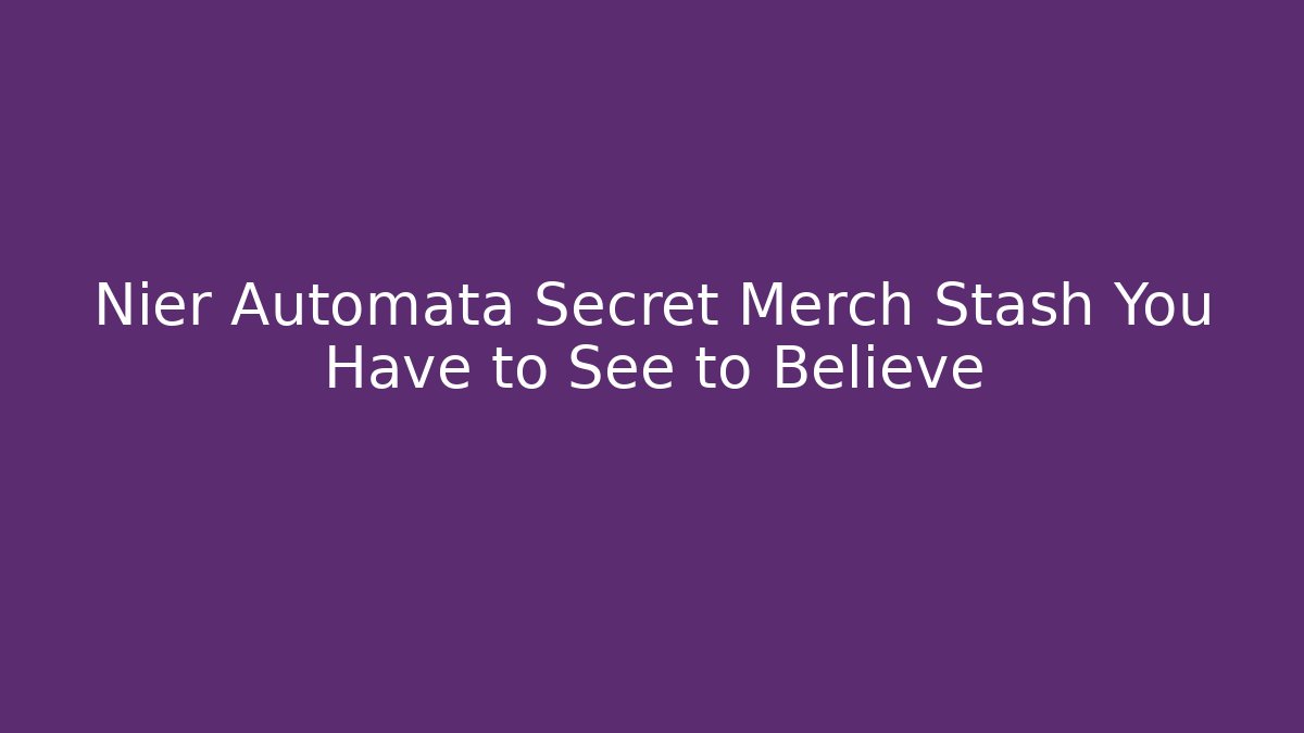 Nier Automata Secret Merch Stash You Have to See to Believe