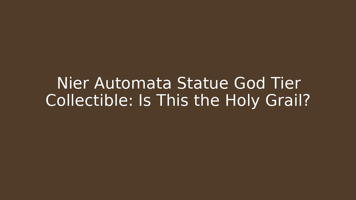 Nier Automata Statue God Tier Collectible: Is This the Holy Grail?