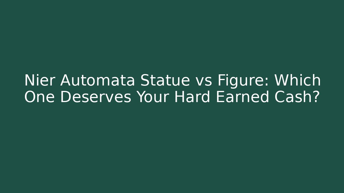 Nier Automata Statue vs Figure: Which One Deserves Your Hard Earned Cash?