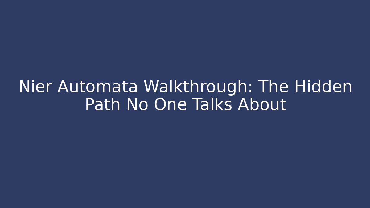 Nier Automata Walkthrough: The Hidden Path No One Talks About