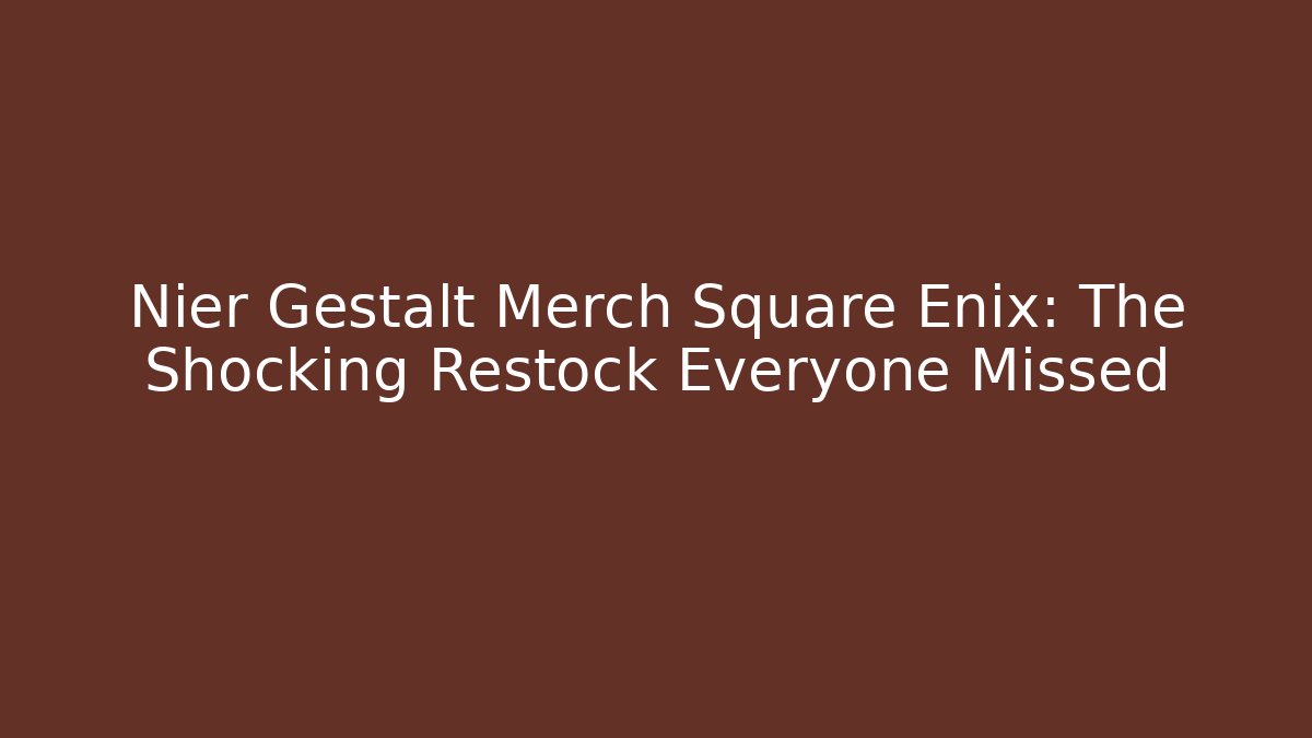 Nier Gestalt Merch Square Enix: The Shocking Restock Everyone Missed
