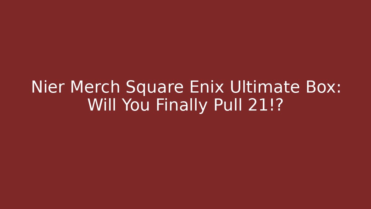 Nier Merch Square Enix Ultimate Box: Will You Finally Pull 21!? - Create More Assets