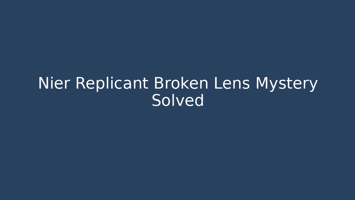 Nier Replicant Broken Lens Mystery Solved - Create More Assets