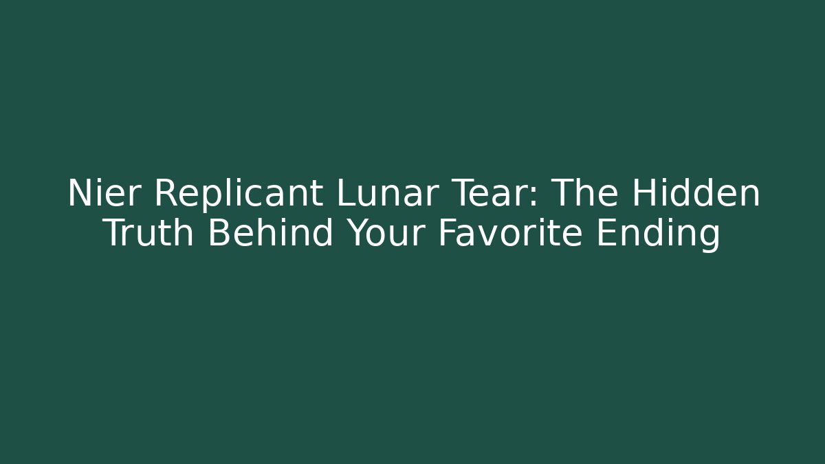 Nier Replicant Lunar Tear: The Hidden Truth Behind Your Favorite Ending