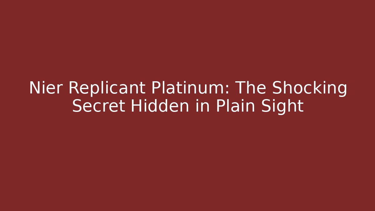 Nier Replicant Platinum: The Shocking Secret Hidden in Plain Sight
