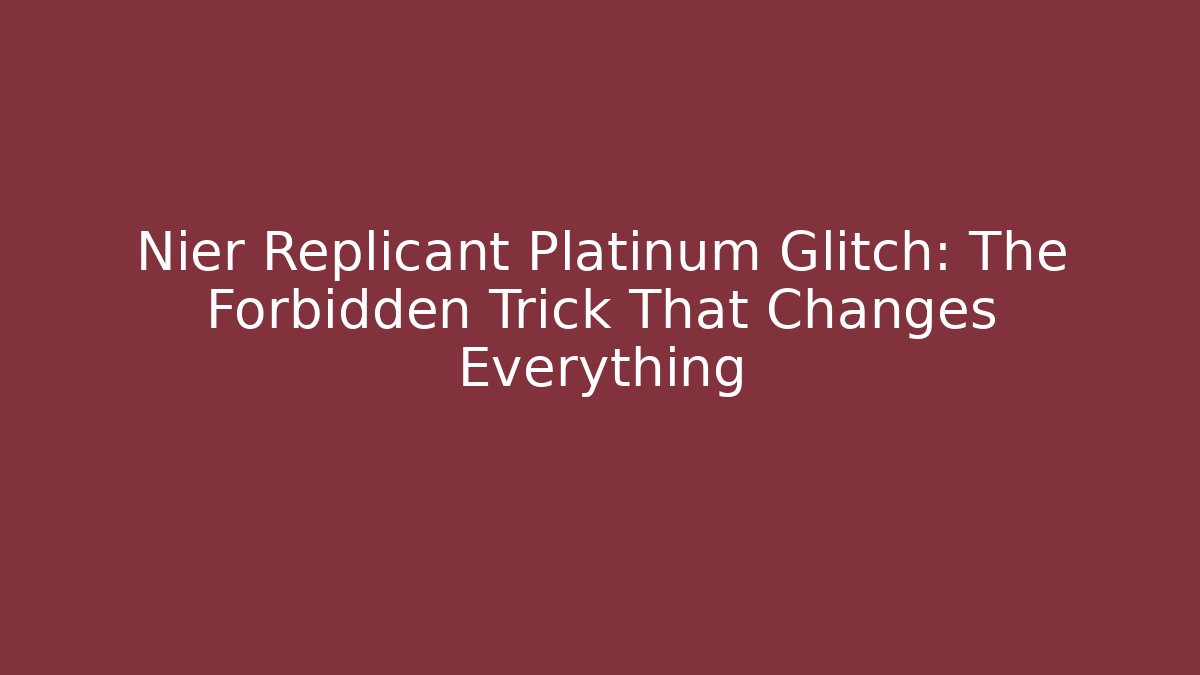 Nier Replicant Platinum Glitch: The Forbidden Trick That Changes Everything