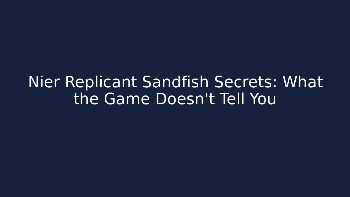 Nier Replicant Sandfish Secrets: What the Game Doesn’t Tell You