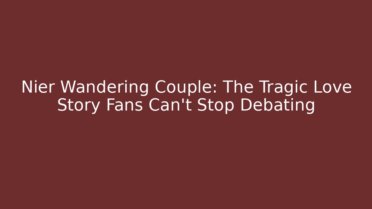 Nier Wandering Couple: The Tragic Love Story Fans Can't Stop Debating