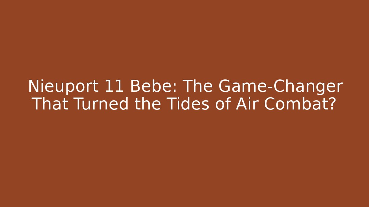 Nieuport 11 Bebe: The Game-Changer That Turned the Tides of Air Combat?