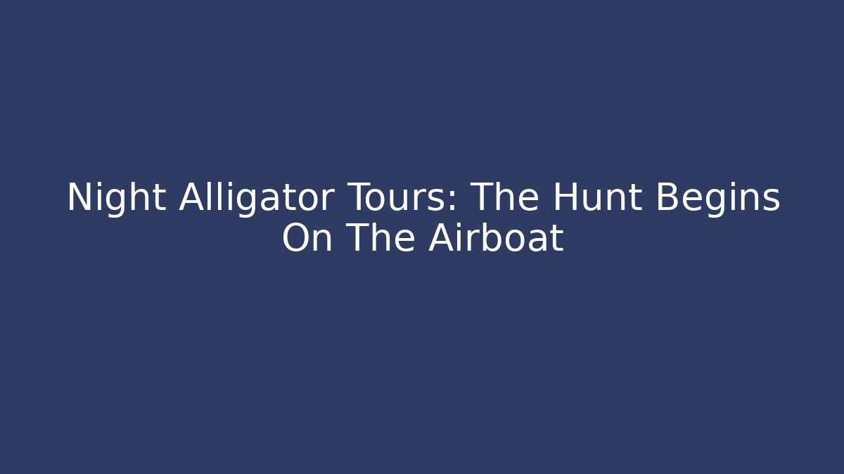 Night Alligator Tours: The Hunt Begins On The Airboat