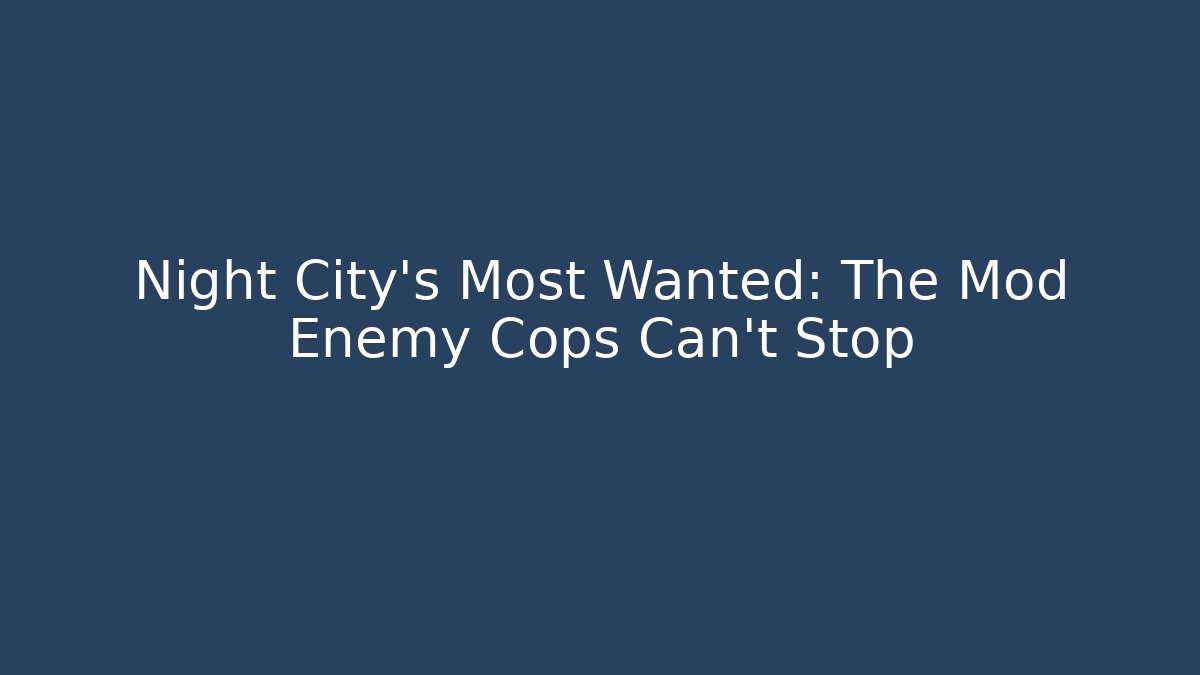 Night City's Most Wanted: The Mod Enemy Cops Can't Stop