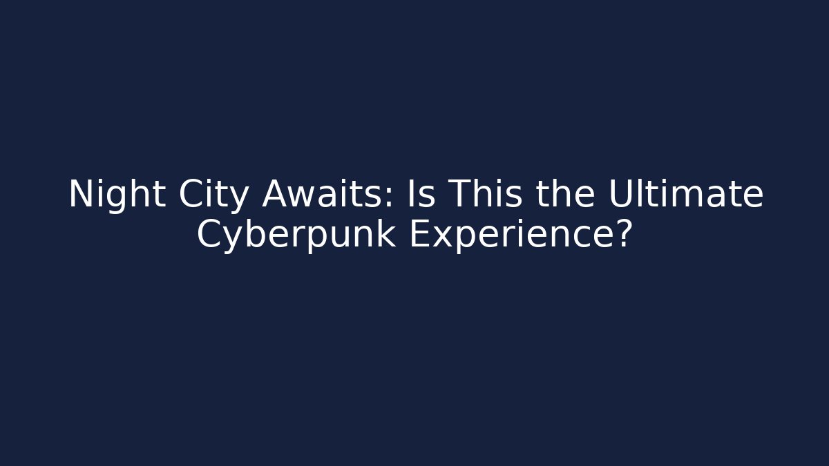 Night City Awaits: Is This the Ultimate Cyberpunk Experience?