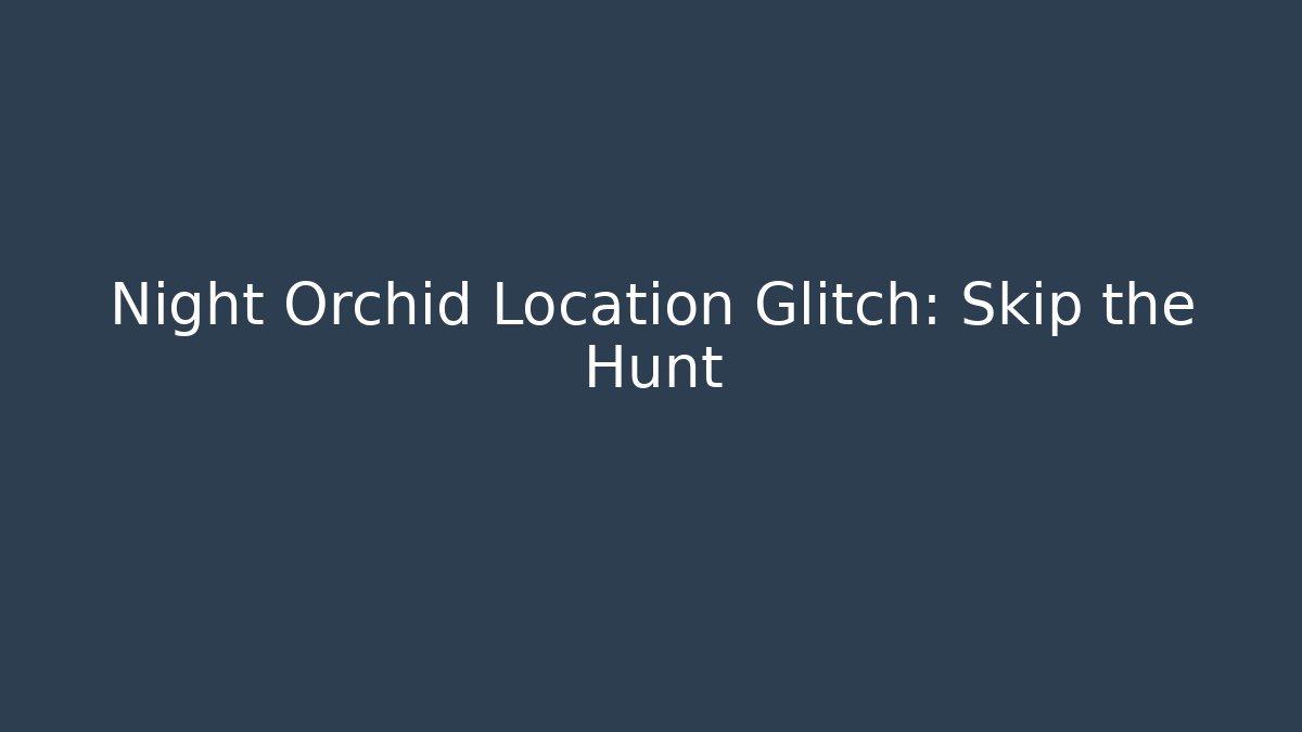 Night Orchid Location Glitch: Skip the Hunt