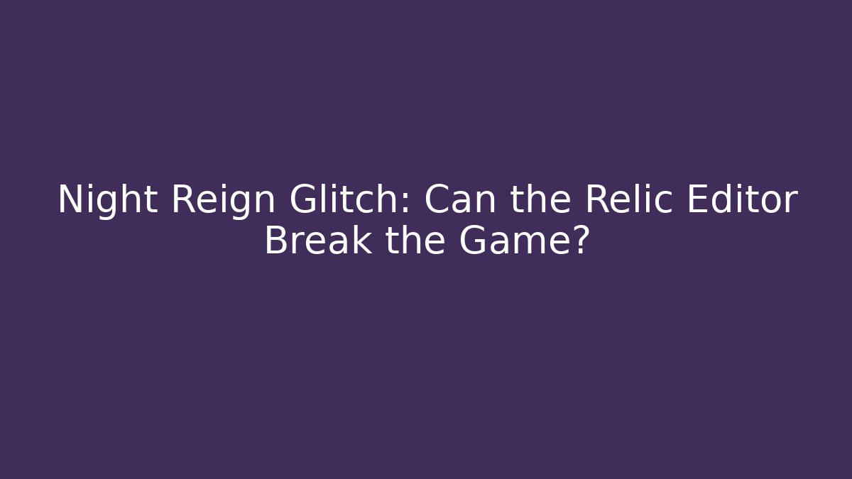 Night Reign Glitch: Can the Relic Editor Break the Game?