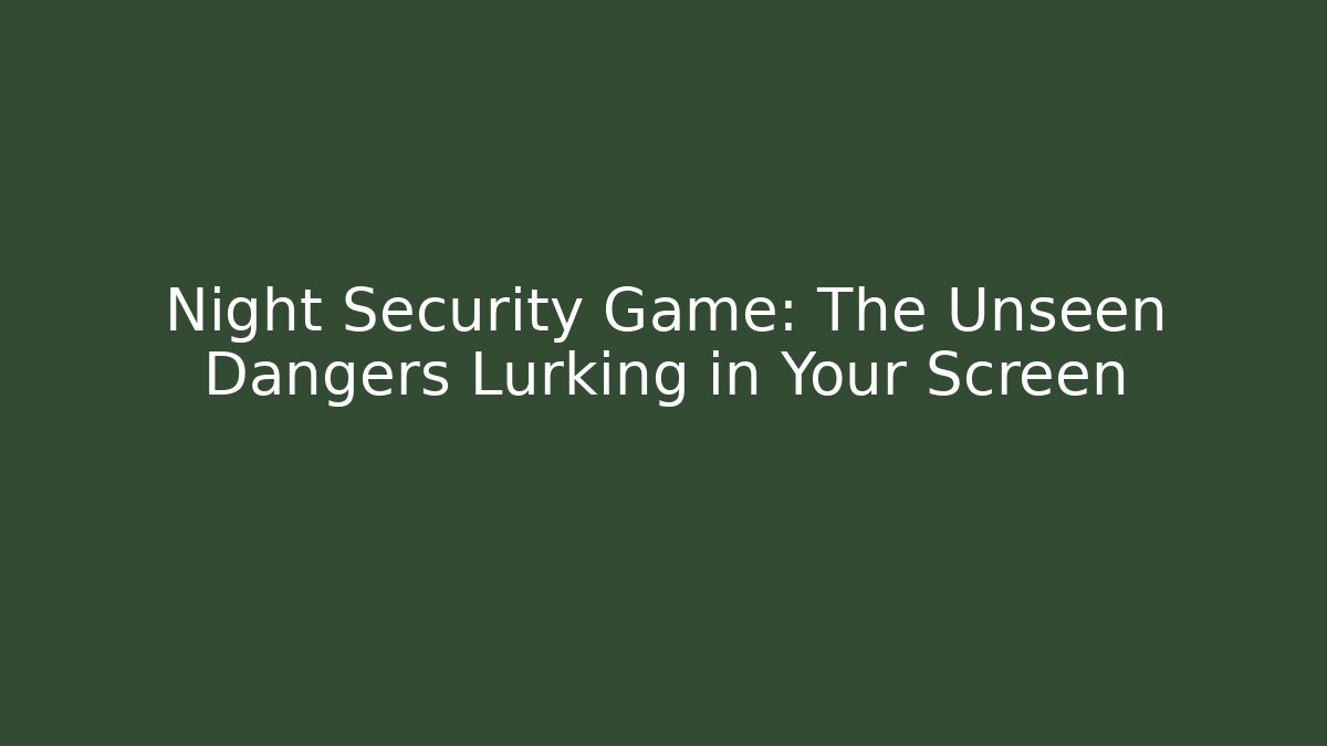 Night Security Game: The Unseen Dangers Lurking in Your Screen