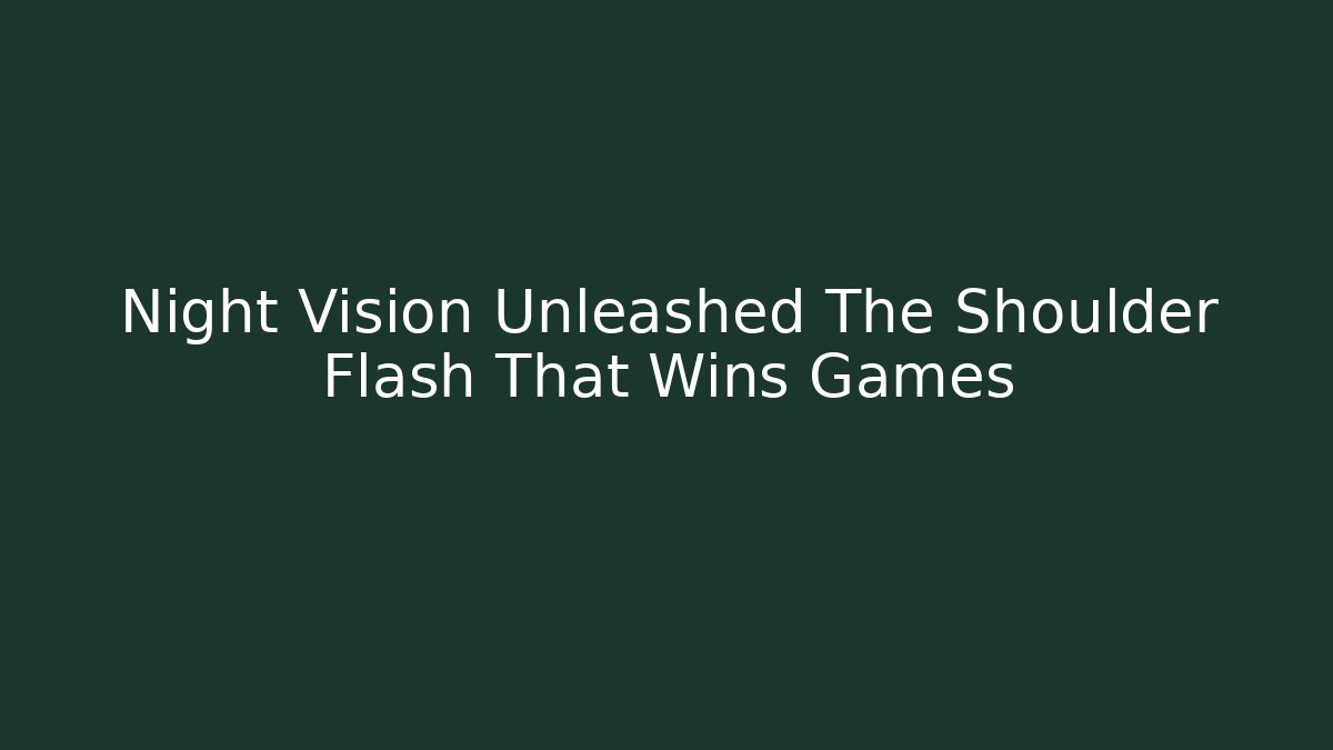 Night Vision Unleashed The Shoulder Flash That Wins Games