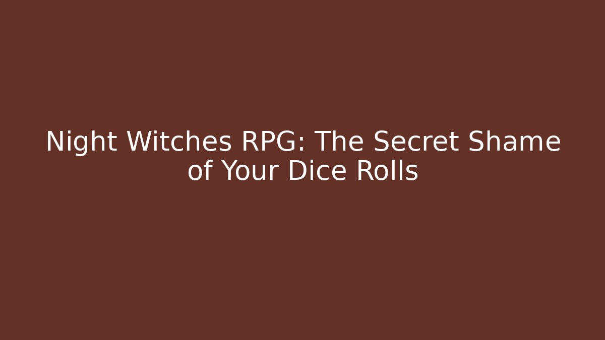 Night Witches RPG: The Secret Shame of Your Dice Rolls