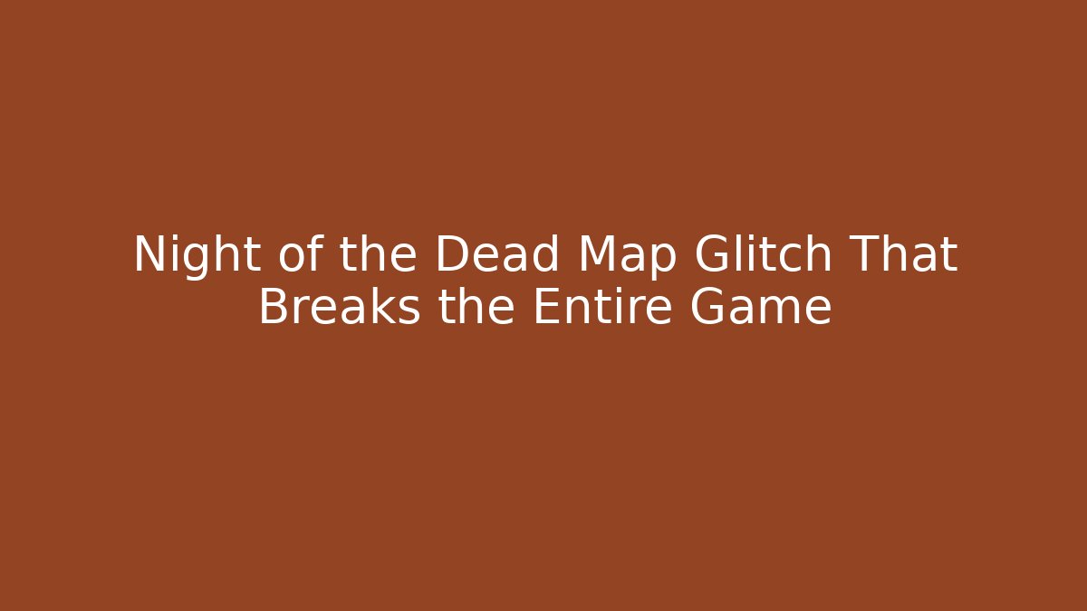 Night of the Dead Map Glitch That Breaks the Entire Game