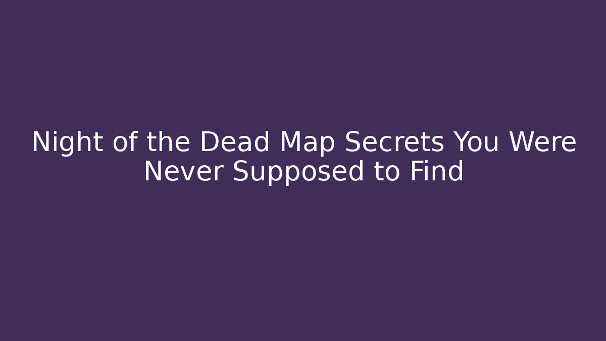 Night of the Dead Map Secrets You Were Never Supposed to Find