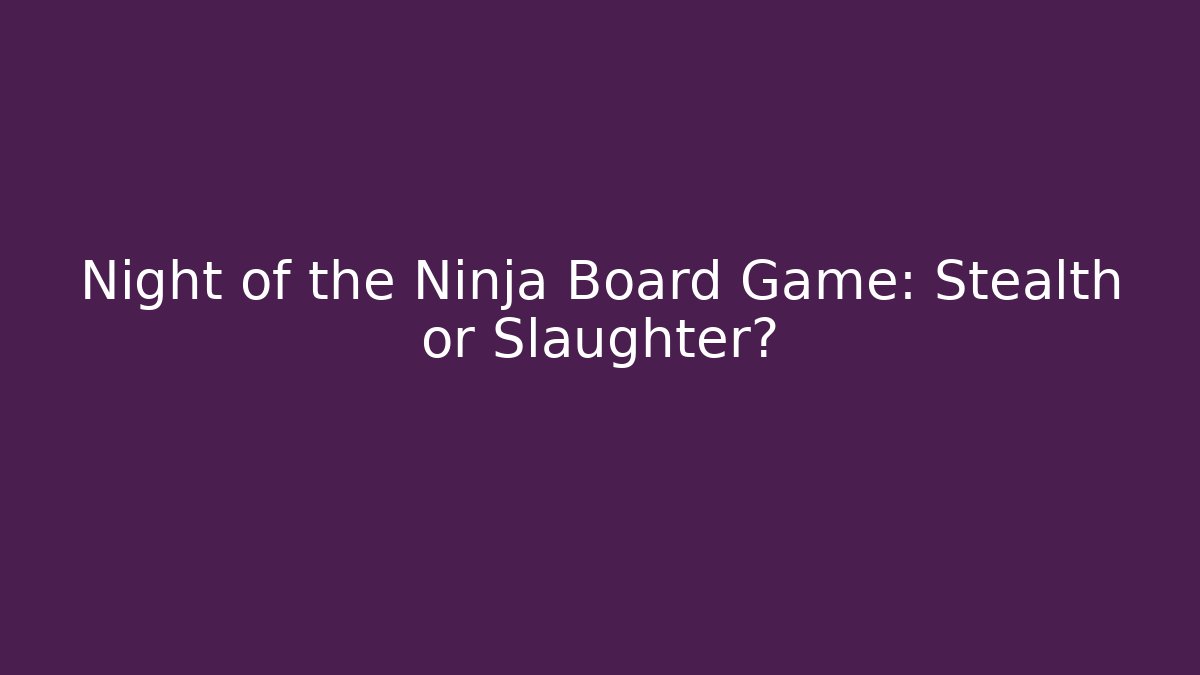 Night of the Ninja Board Game: Stealth or Slaughter?