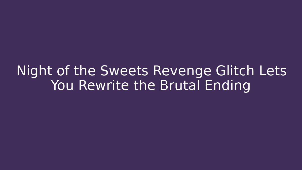 Night of the Sweets Revenge Glitch Lets You Rewrite the Brutal Ending