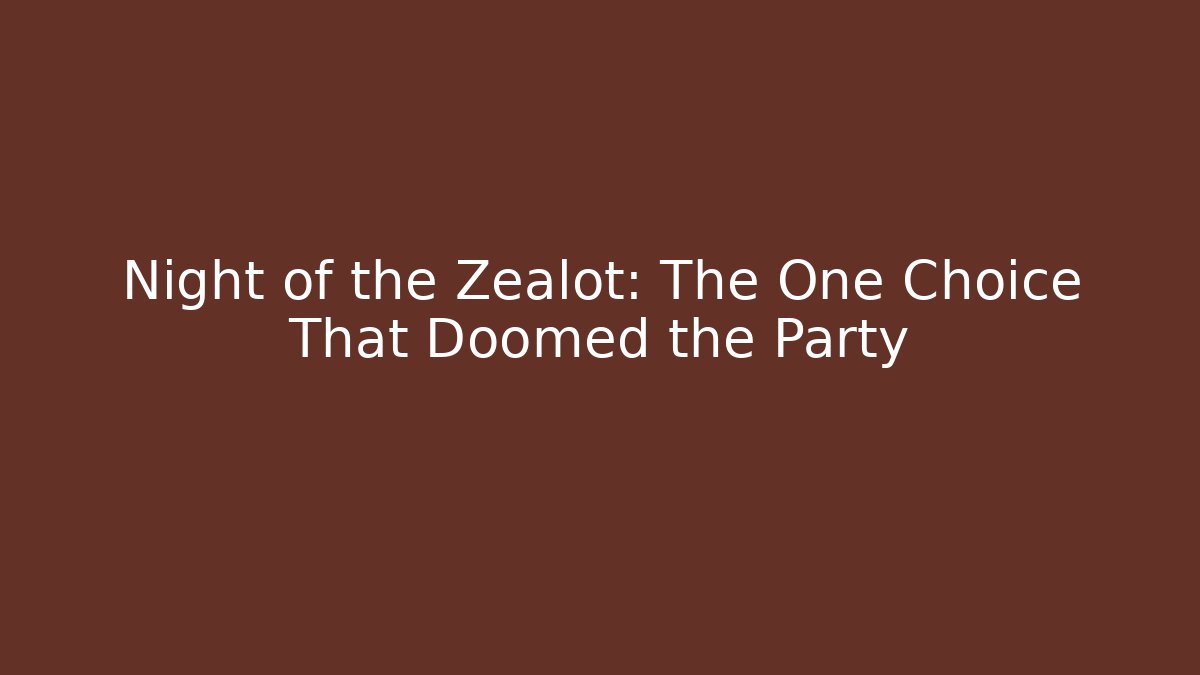 Night of the Zealot: The One Choice That Doomed the Party