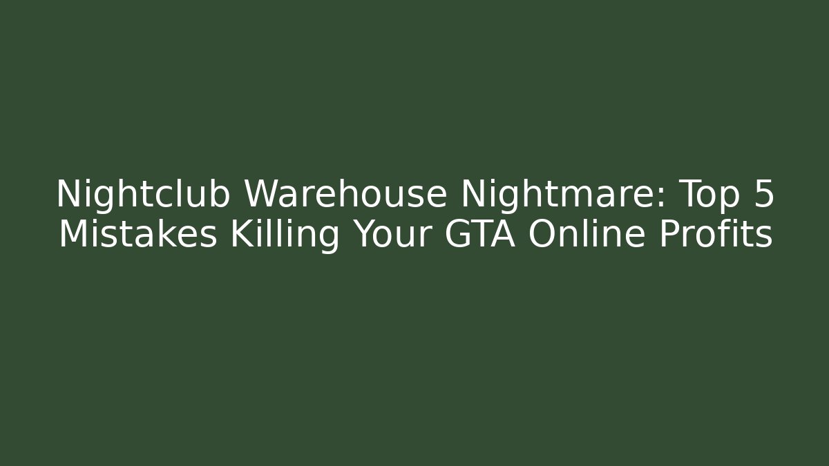 Nightclub Warehouse Nightmare: Top 5 Mistakes Killing Your GTA Online Profits