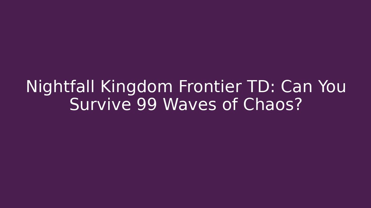 Nightfall Kingdom Frontier TD: Can You Survive 99 Waves of Chaos?