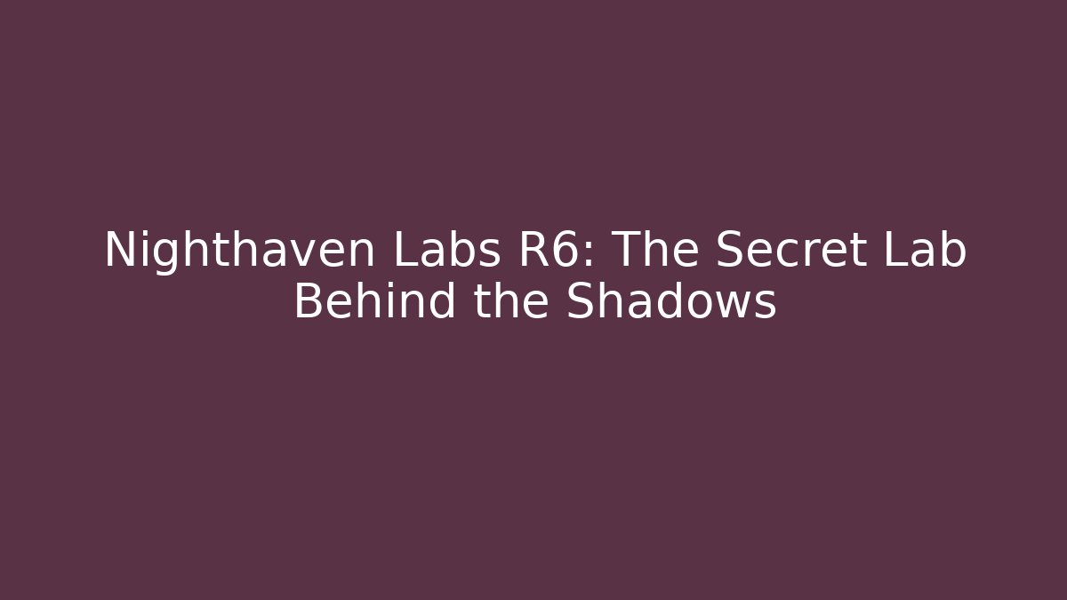 Nighthaven Labs R6: The Secret Lab Behind the Shadows