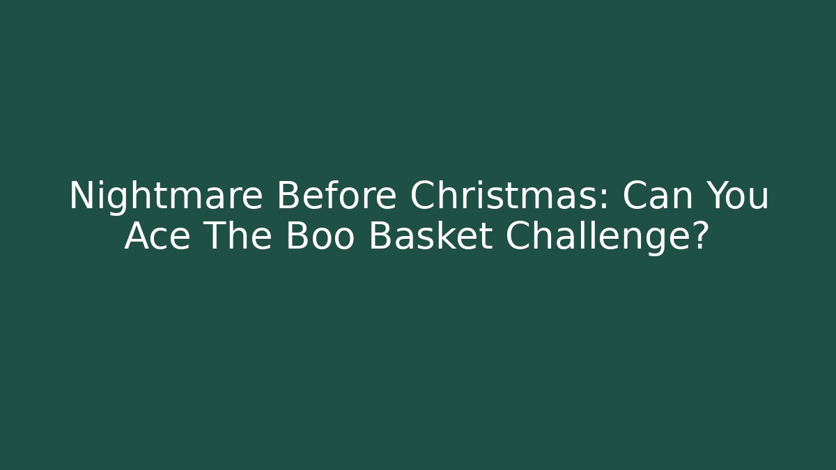 Nightmare Before Christmas: Can You Ace The Boo Basket Challenge?