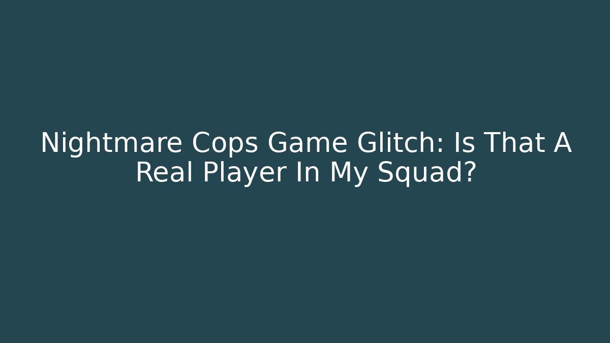 Nightmare Cops Game Glitch: Is That A Real Player In My Squad?