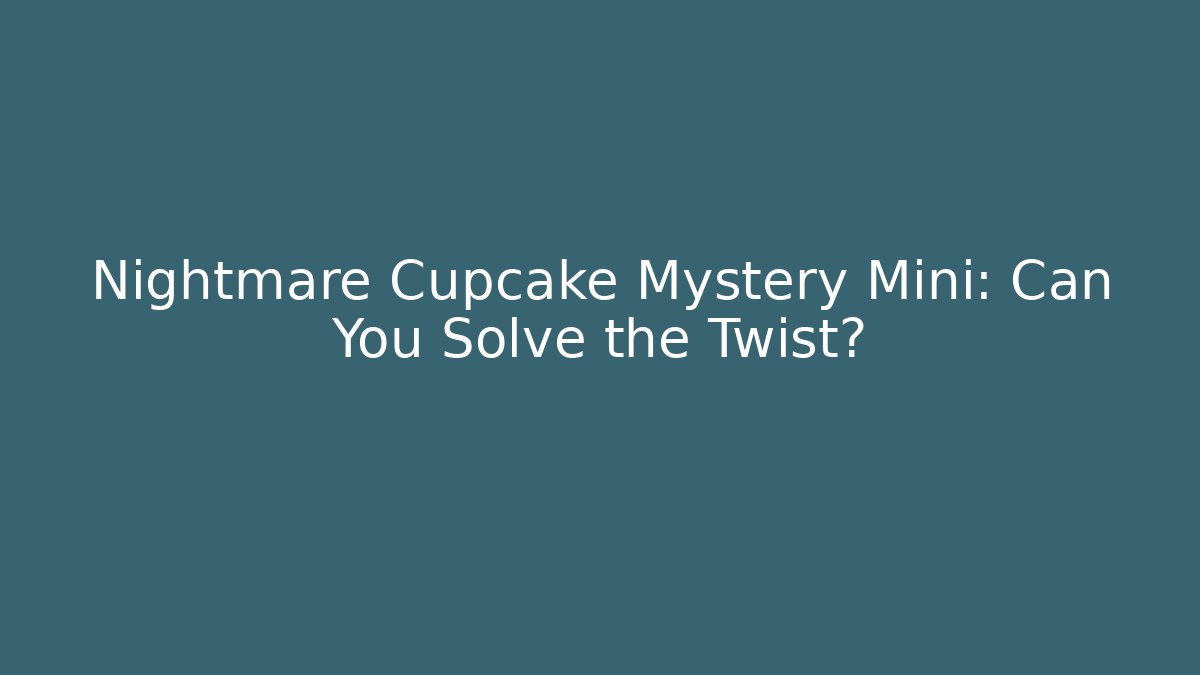 Nightmare Cupcake Mystery Mini: Can You Solve the Twist?