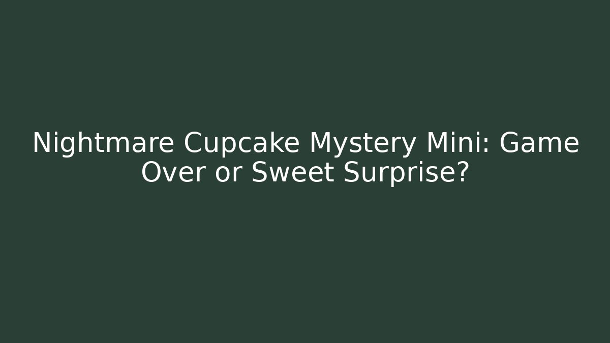 Nightmare Cupcake Mystery Mini: Game Over or Sweet Surprise?
