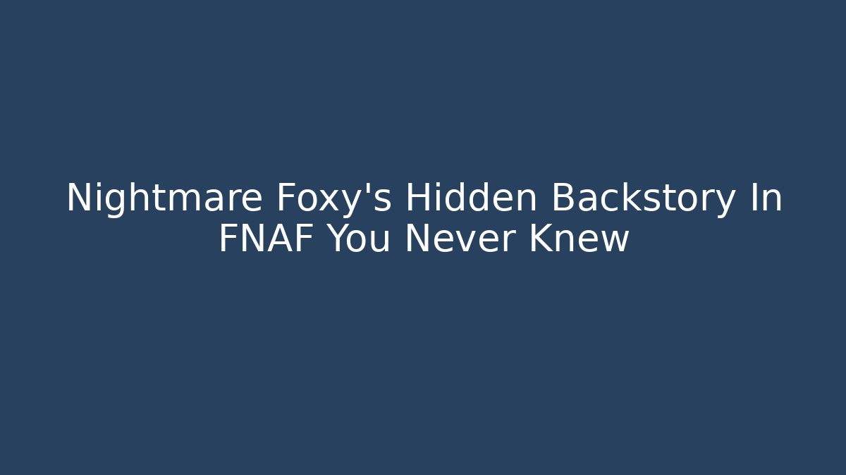Nightmare Foxy's Hidden Backstory In FNAF You Never Knew