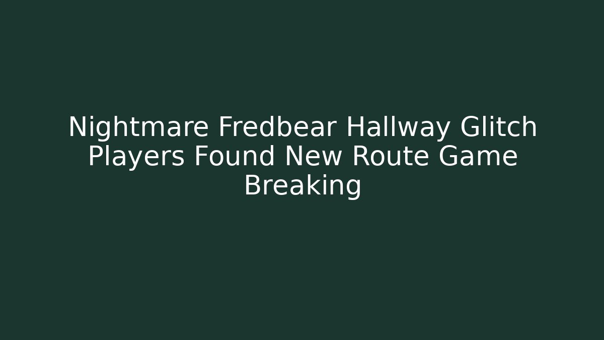 Nightmare Fredbear Hallway Glitch Players Found New Route Game Breaking