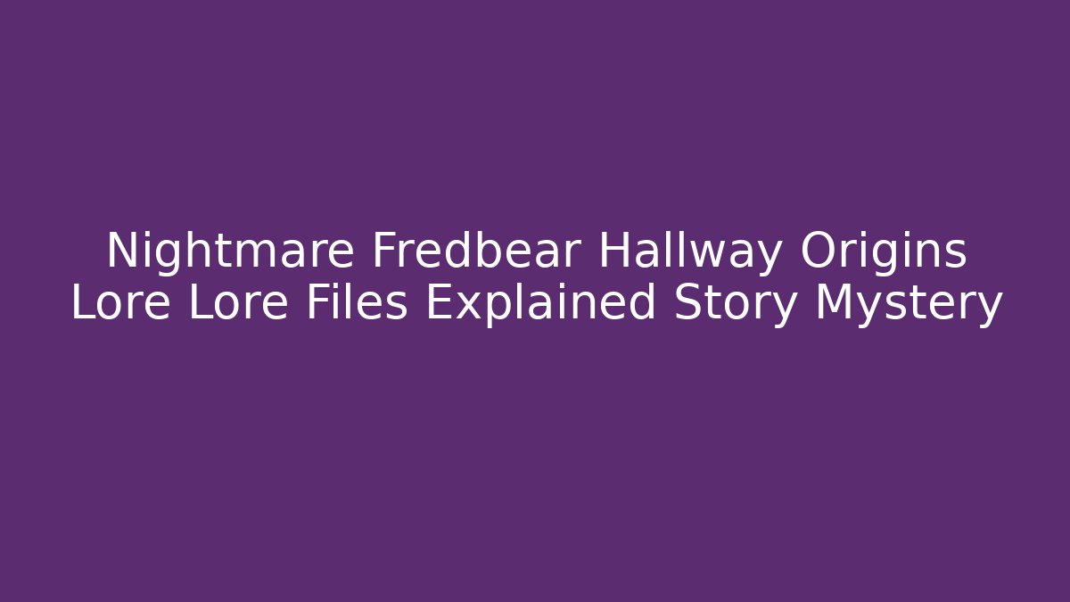 Nightmare Fredbear Hallway Origins Lore Lore Files Explained Story Mystery