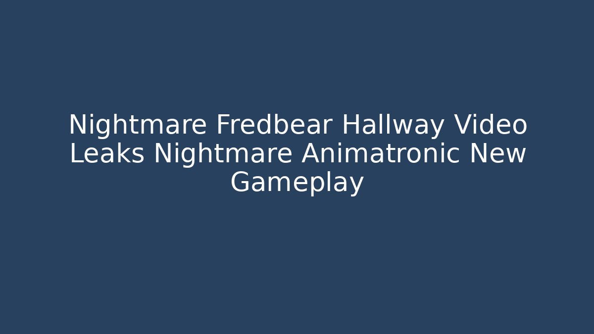 Nightmare Fredbear Hallway Video Leaks Nightmare Animatronic New Gameplay