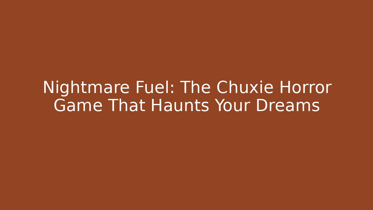 Nightmare Fuel: The Chuxie Horror Game That Haunts Your Dreams