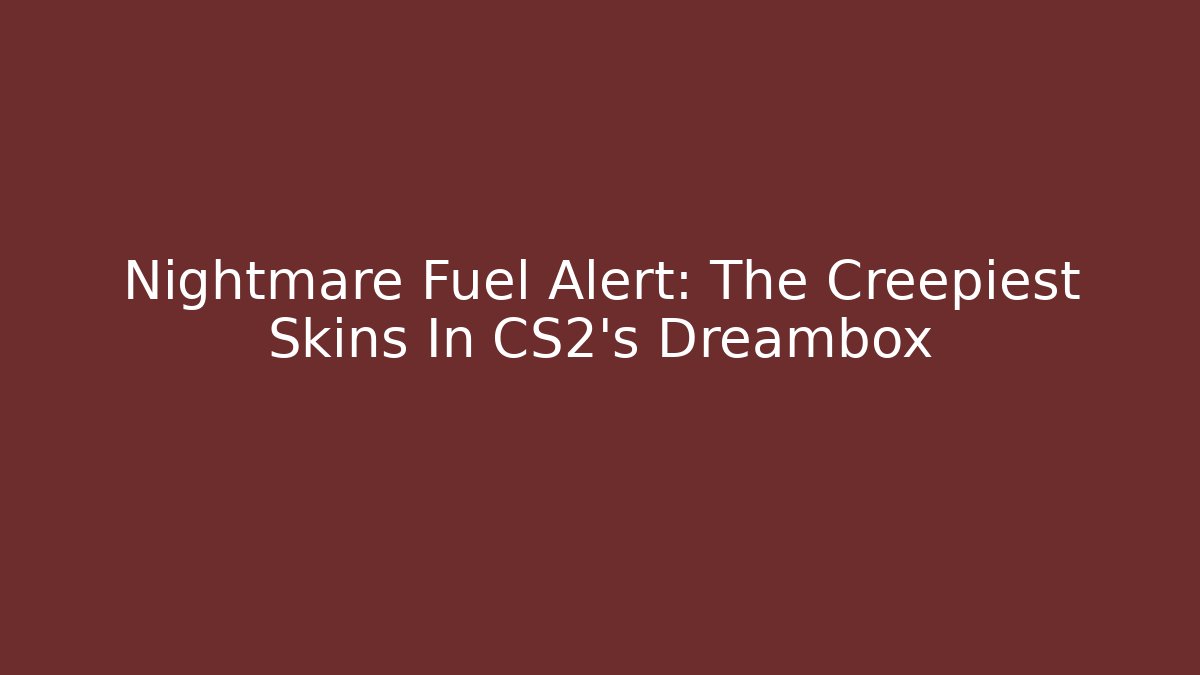 Nightmare Fuel Alert: The Creepiest Skins In CS2's Dreambox