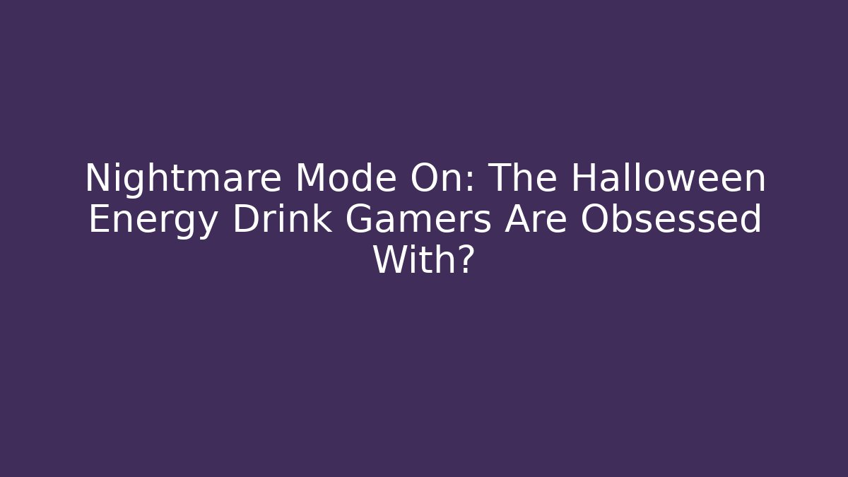Nightmare Mode On: The Halloween Energy Drink Gamers Are Obsessed With?